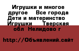 Игрушки и многое другое. - Все города Дети и материнство » Игрушки   . Тверская обл.,Нелидово г.